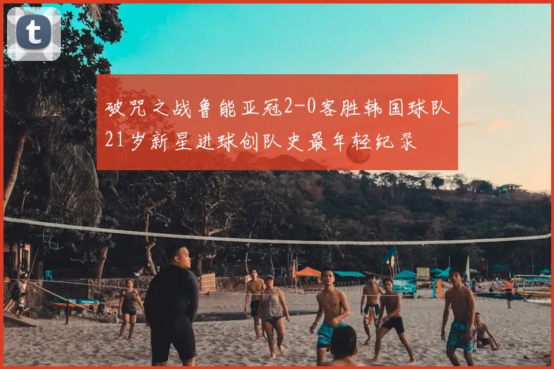 破咒之战鲁能亚冠2-0客胜韩国球队21岁新星进球创队史最年轻纪录