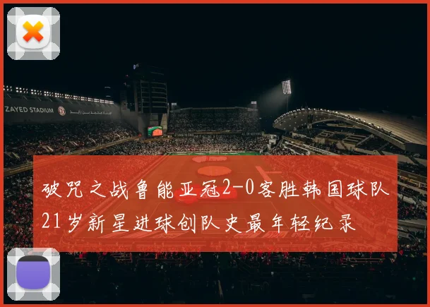 破咒之战鲁能亚冠2-0客胜韩国球队21岁新星进球创队史最年轻纪录